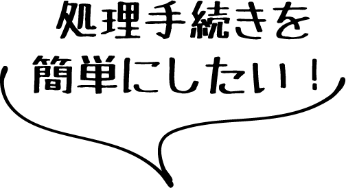 処理手続きを簡単にしたい！