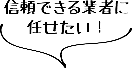 信頼できる業者に任せたい！