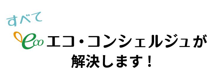 すべてエコ・コンシェルジュが解決します! 